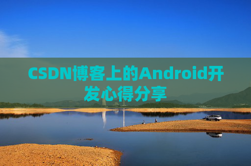CSDN博客上的Android开发心得分享